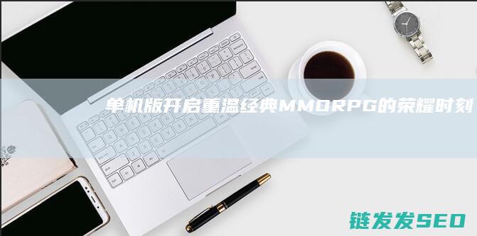 单机版开启-重温经典MMORPG的荣耀时刻-征途