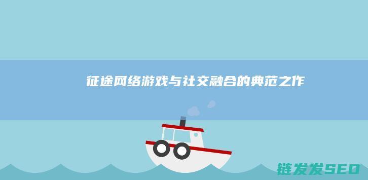 征途网络-游戏与社交融合的典范之作