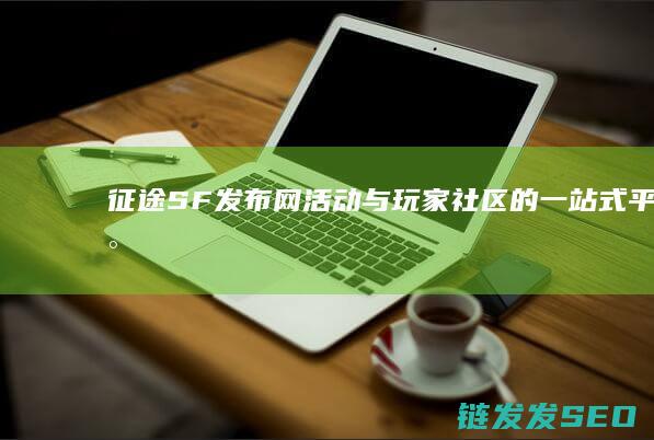 征途SF发布网-活动与玩家社区的一站式平台-最新资讯
