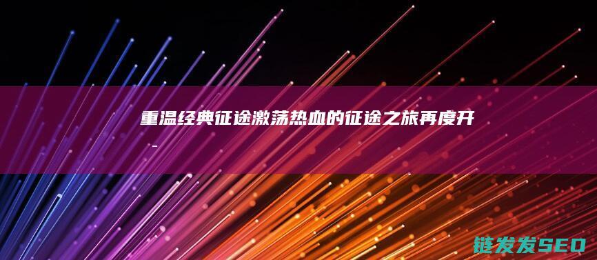 重温经典-征途-激荡热血的征途之旅再度开启