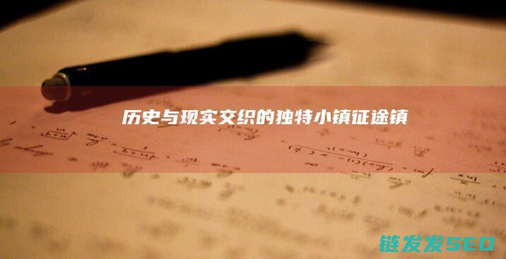 历史与现实交织的独特小镇-征途镇