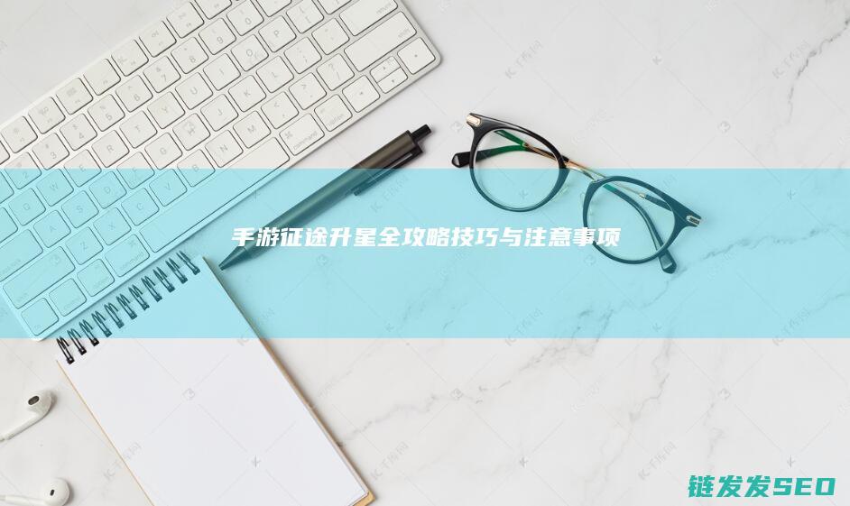 手游-征途-升星全攻略-技巧与注意事项