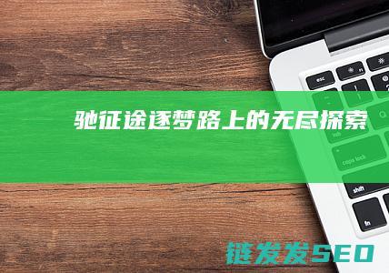 驰征途-逐梦路上的无尽探索