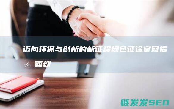 迈向环保与创新的新征程-绿色征途官网揭开面纱
