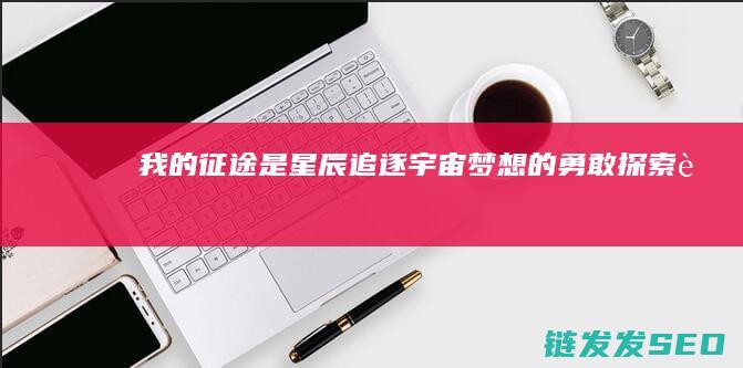 我的征途是星辰-追逐宇宙梦想的勇敢探索者