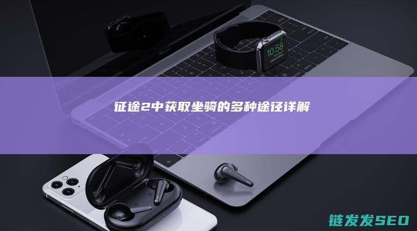 征途2中获取坐骑的多种途径详解