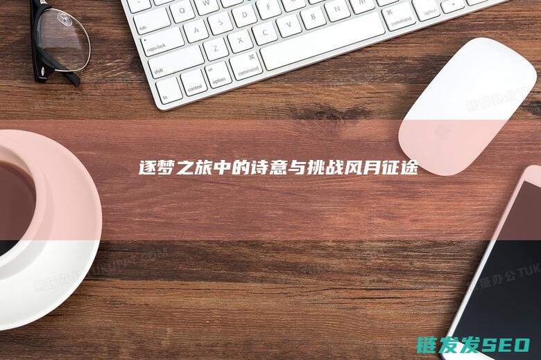 逐梦之旅中的诗意与挑战-风月征途