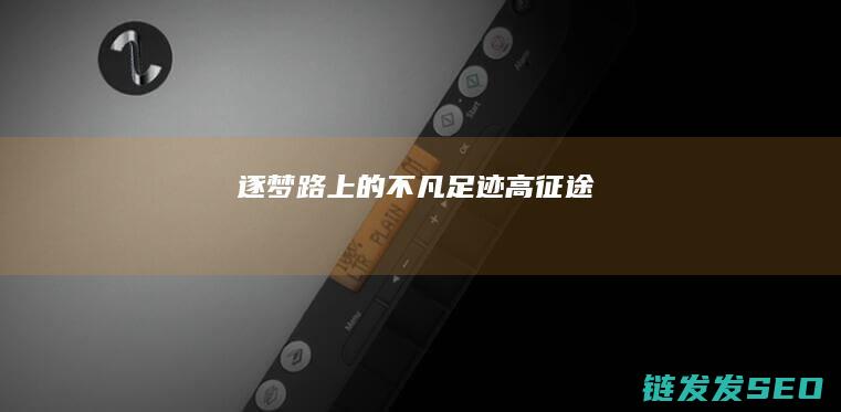 逐梦路上的不凡足迹-高征途