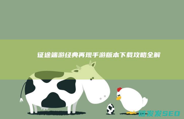 征途-端游经典再现-手游版本下载攻略全解析
