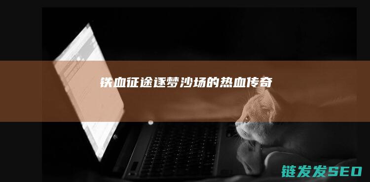 铁血征途-逐梦沙场的热血传奇