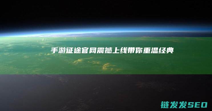 手游征途官网震撼上线-带你重温经典