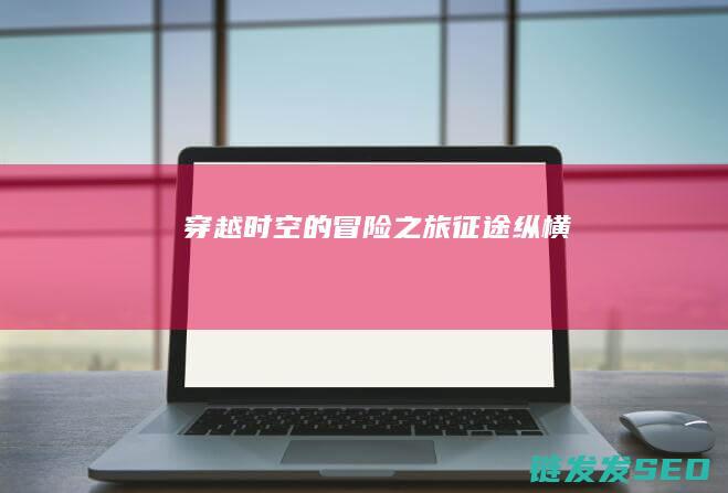 穿越时空的冒险之旅-征途纵横