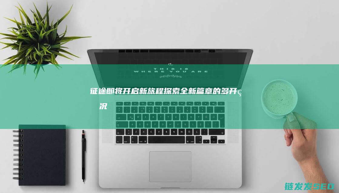 征途-即将开启新旅程-探索全新篇章的多开盛况
