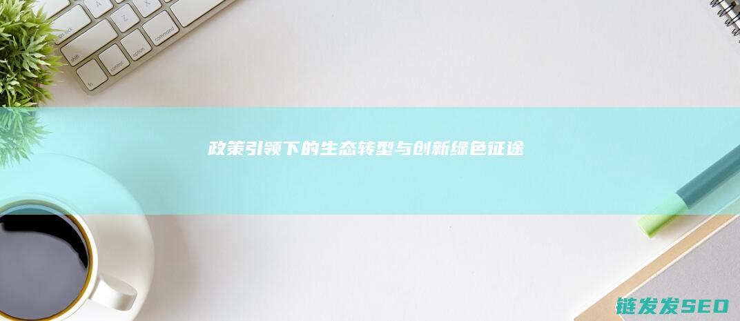 政策引领下的生态转型与创新-绿色征途