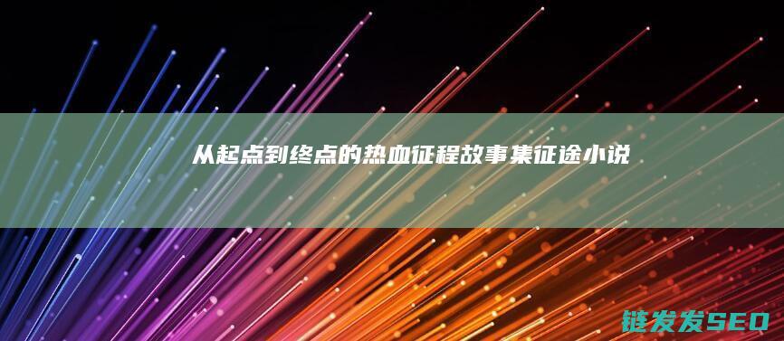 从起点到终点的热血征程故事集-征途小说