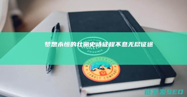 梦想永恒的壮丽史诗-征程不息-无尽征途