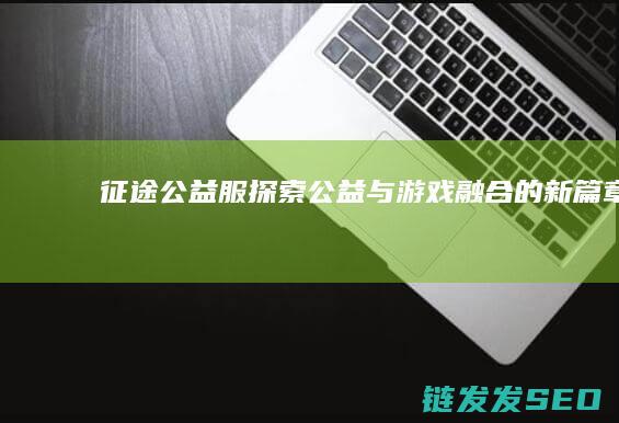 征途公益服-探索公益与游戏融合的新篇章