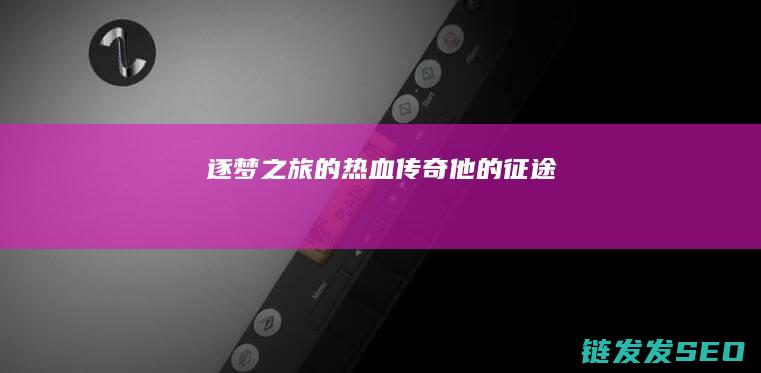 逐梦之旅的热血传奇-他的征途