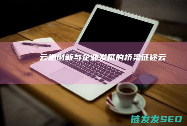 云端创新与企业发展的桥梁征途云