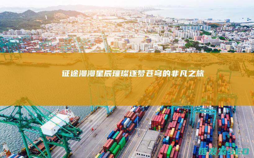 征途漫漫-星辰璀璨-逐梦苍穹的非凡之旅