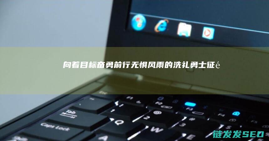 向着目标奋勇前行-无惧风雨的洗礼-勇士征途