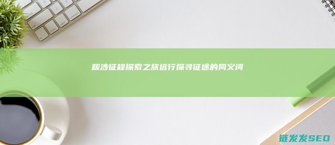 跋涉-征程-探索之旅-远行-探寻征途的同义词