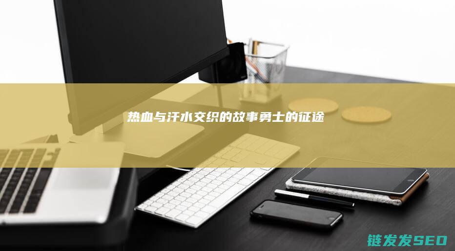 热血与汗水交织的故事-勇士的征途