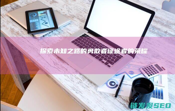 探索未知之路的勇敢者征途者的荣耀
