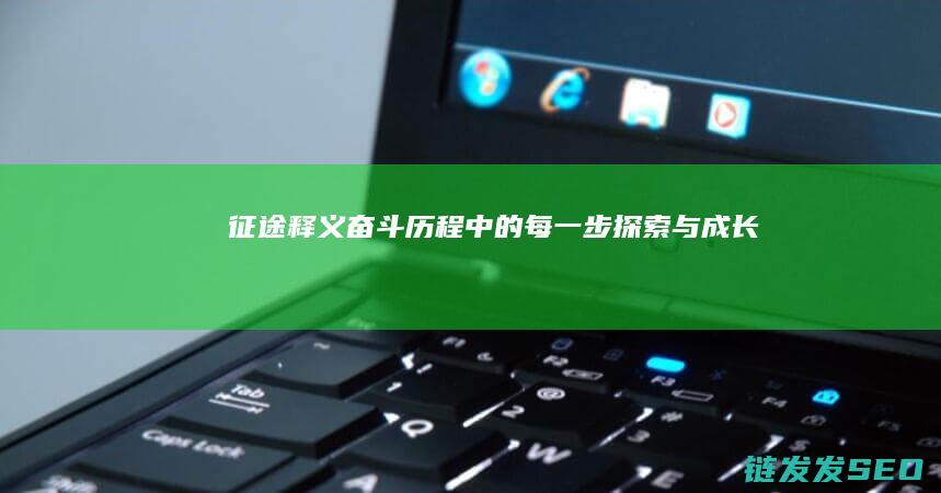 征途释义-奋斗历程中的每一步探索与成长