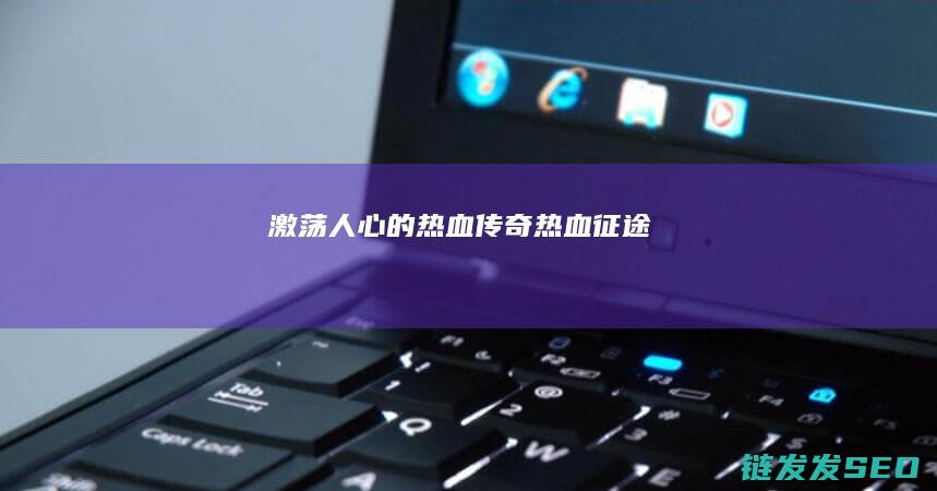 激荡人心的热血传奇-热血征途