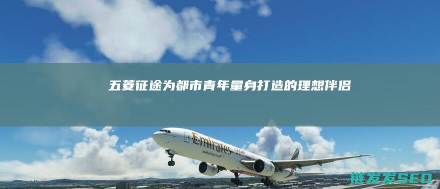 五菱征途-为都市青年量身打造的理想伴侣