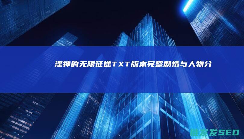 淫神的无限征途-TXT版本完整剧情与人物分析
