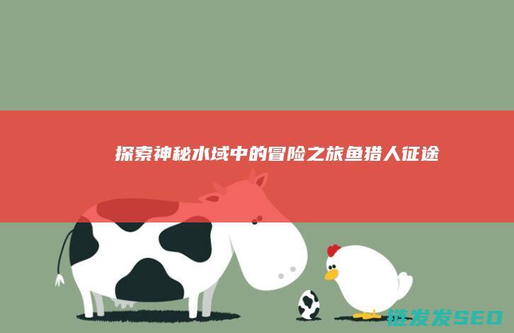 探索神秘水域中的冒险之旅-鱼猎人征途