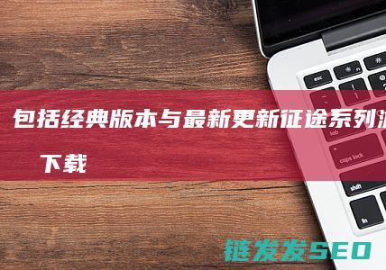 包括经典版本与最新更新-征途系列游戏合集下载