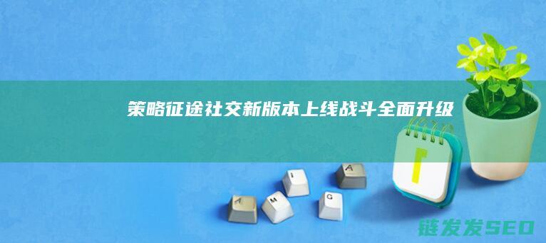 策略-征途-社交-新版本上线-战斗全面升级