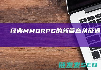 经典MMORPG的新篇章-从征途到口袋版征途