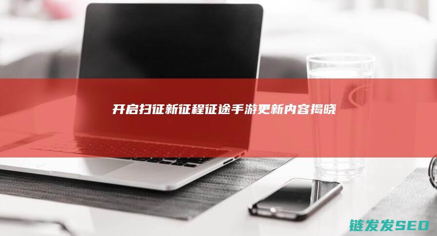 开启扫征新征程-征途手游更新内容揭晓