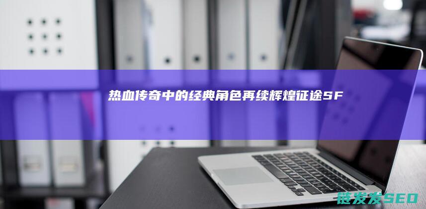 热血传奇中的经典角色再续辉煌-征途SF