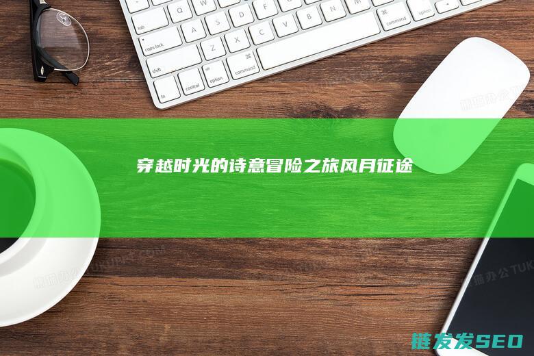 穿越时光的诗意冒险之旅-风月征途