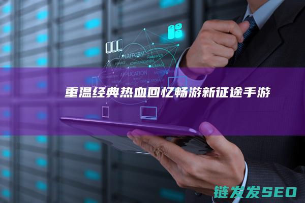 重温经典热血回忆-畅游新征途手游