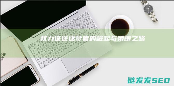 权力征途-逐梦者的崛起与荣耀之路