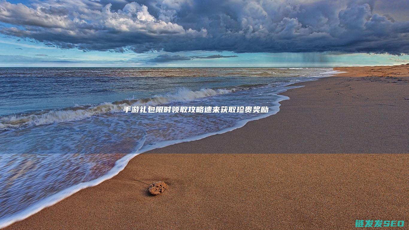 手游-礼包限时领取攻略-速来获取珍贵奖励！-征途