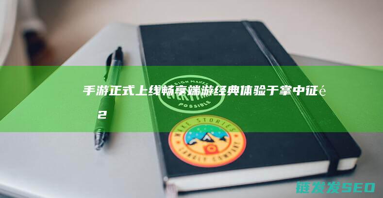 手游正式上线-畅享端游经典体验于掌中-征途2