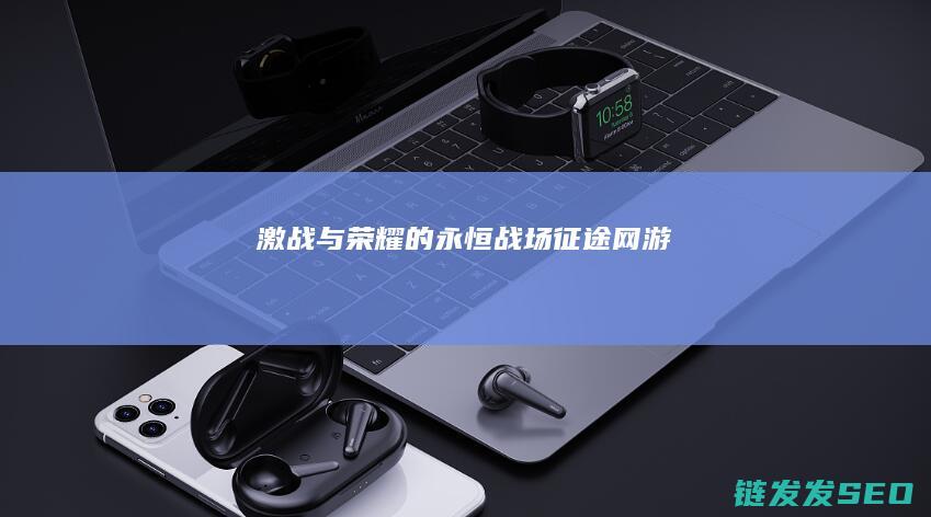 激战与荣耀的永恒战场-征途网游