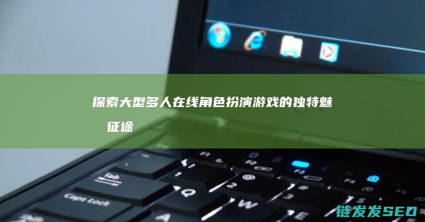 探索大型多人在线角色扮演游戏的独特魅力-征途直播