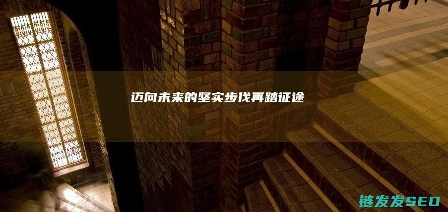 迈向未来的坚实步伐-再踏征途