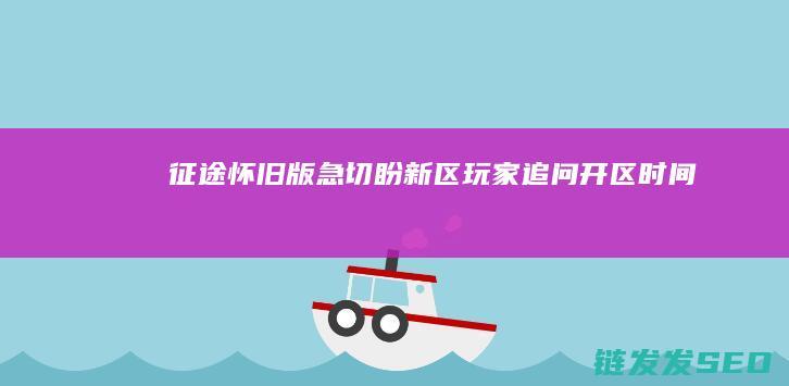 征途怀旧版-急切盼新区！-玩家追问开区时间