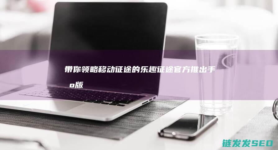 带你领略移动征途的乐趣-征途官方推出手机版