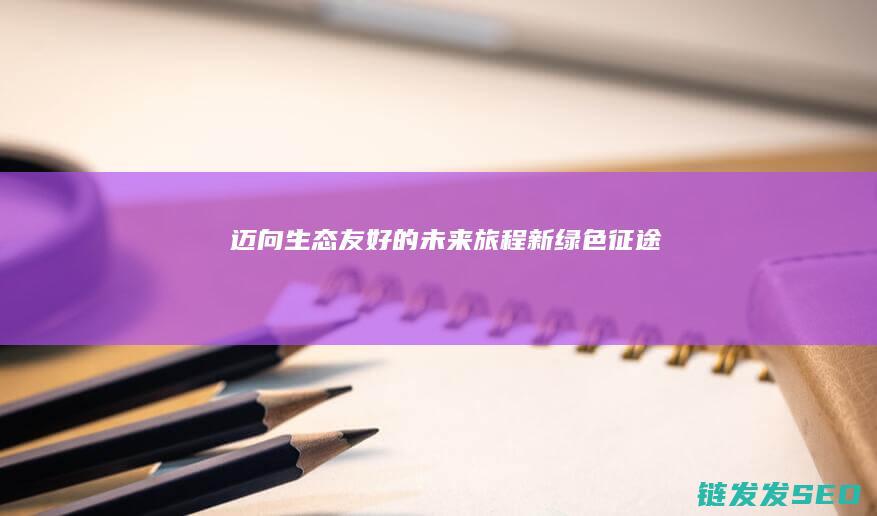 迈向生态友好的未来旅程-新绿色征途