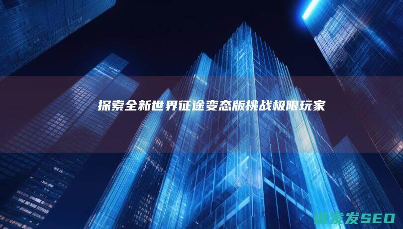 探索全新世界-征途变态版-挑战极限玩家